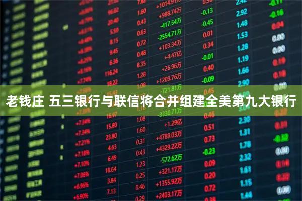 老钱庄 五三银行与联信将合并组建全美第九大银行
