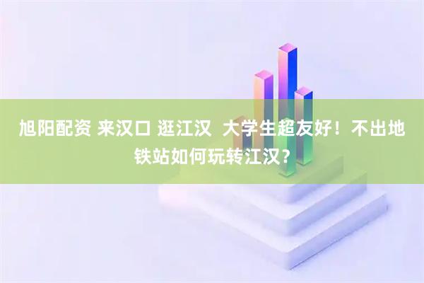旭阳配资 来汉口 逛江汉  大学生超友好！不出地铁站如何玩转江汉？