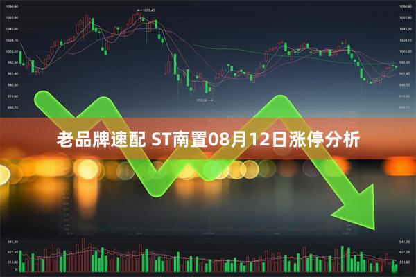 老品牌速配 ST南置08月12日涨停分析