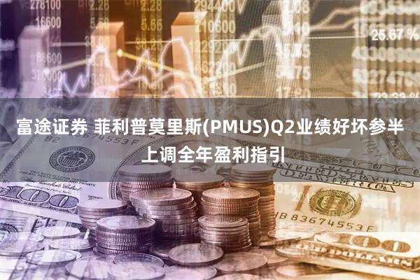 富途证券 菲利普莫里斯(PMUS)Q2业绩好坏参半 上调全年盈利指引