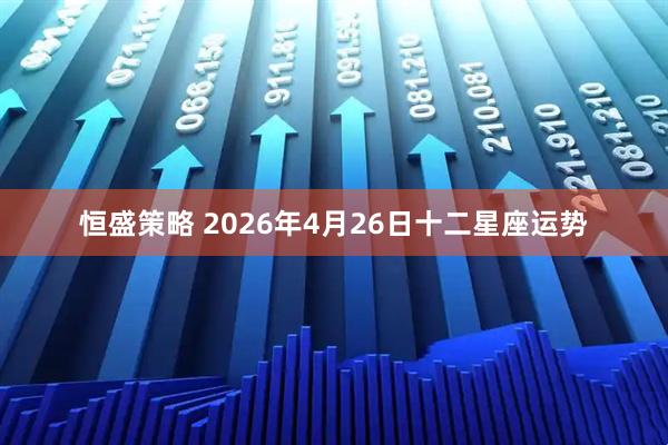 恒盛策略 2026年4月26日十二星座运势