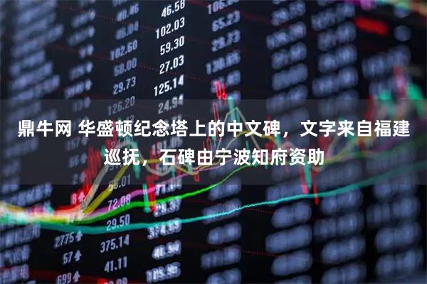 鼎牛网 华盛顿纪念塔上的中文碑，文字来自福建巡抚，石碑由宁波知府资助