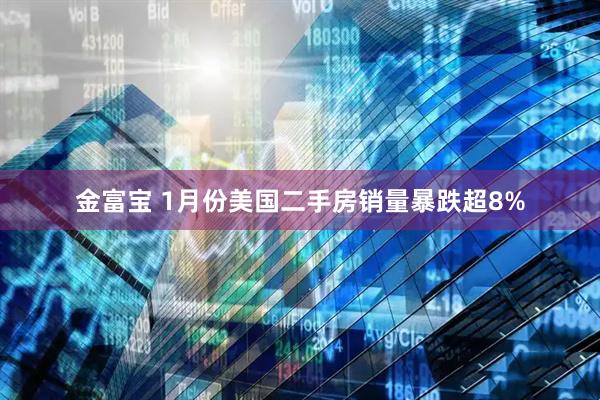 金富宝 1月份美国二手房销量暴跌超8%